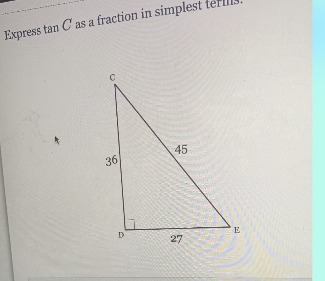 Express tan C as a fraction in simplest
36
D
45
27