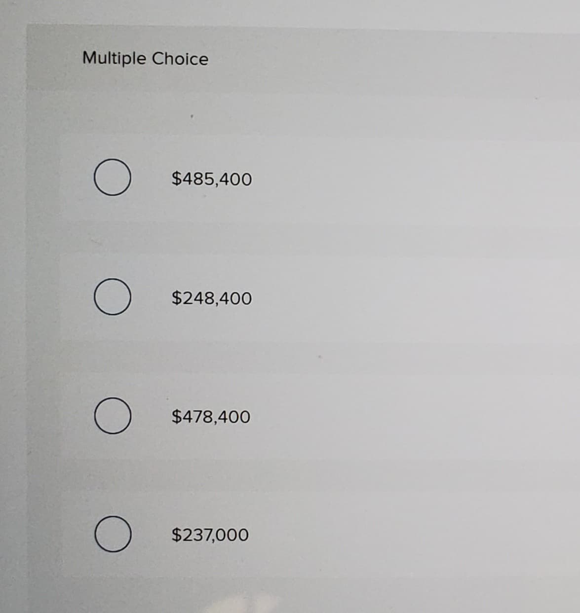 Multiple Choice
$485,400
$248,400
$478,400
$237,000
