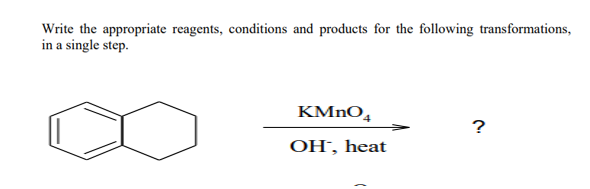 Write the appropriate reagents, conditions and products for the following transformations,
in a single step.
KMNO,
OH', heat
