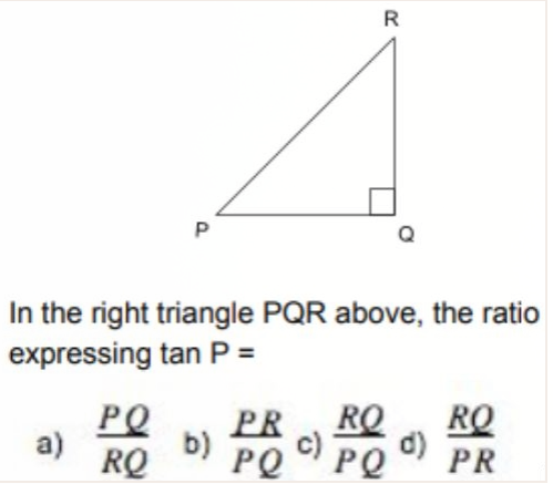 R
In the right triangle PQR above, the ratio
expressing tan P =
PQ
a)
RQ
PR RQ
b)
PQ PQ
RQ
d)
PR
