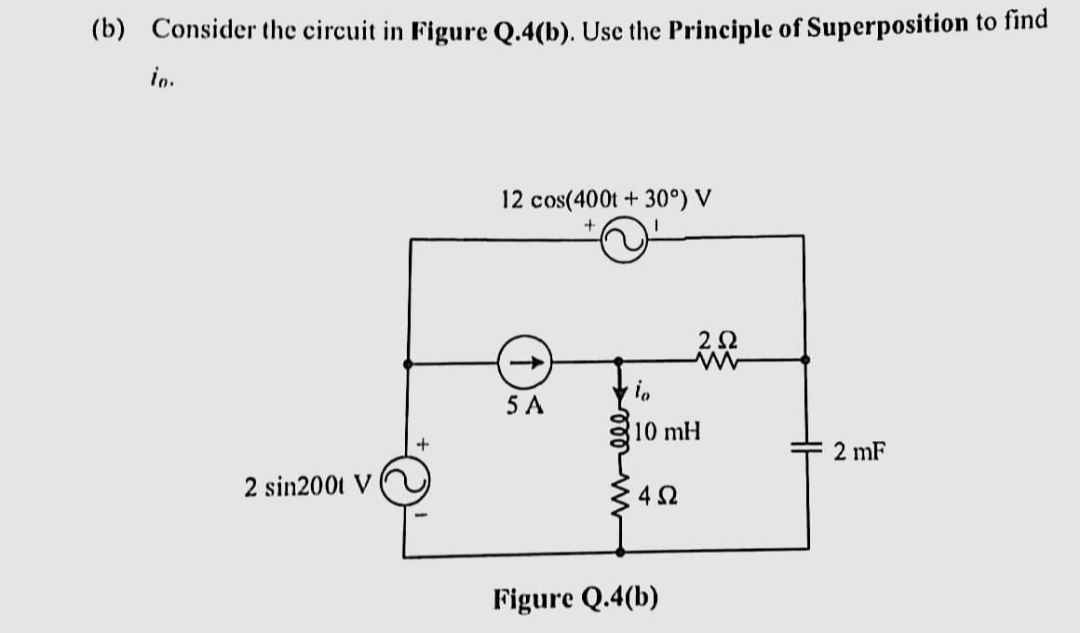 (b) Consider the circuit in Figure Q.4(b). Use the Principle of Superposition to find
io.
2 sin2001 V
+
12 cos(400t +30°) V
5 A
io
10 mH
≤452
252
Figure Q.4(b)
2 mF