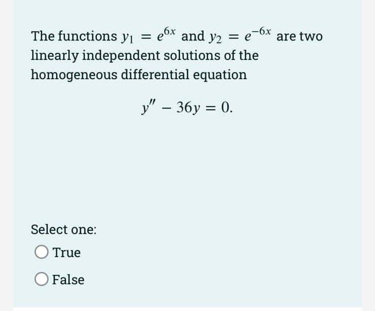 The functions yı =
linearly independent solutions of the
homogeneous differential equation
e0x and y2 = e-0x are two
У" - 36у %3D 0.
Select one:
True
False
