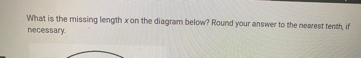 What is the missing length x on the diagram below? Round your answer to the nearest tenth, if
necessary.
