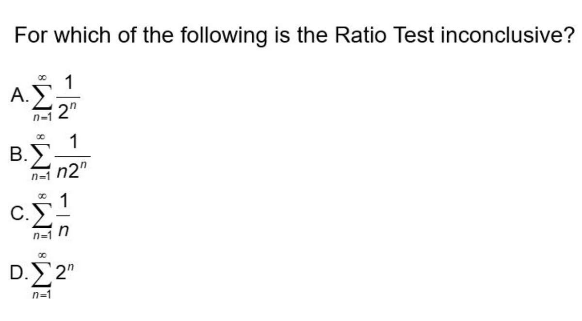 For which of the following is the Ratio Test inconclusive?
∞
1
Α.
2"
n=1
1
Β.Σ. n2m
n=1
C.
IS &
n
n=1
00
D.Σ2"
n=1