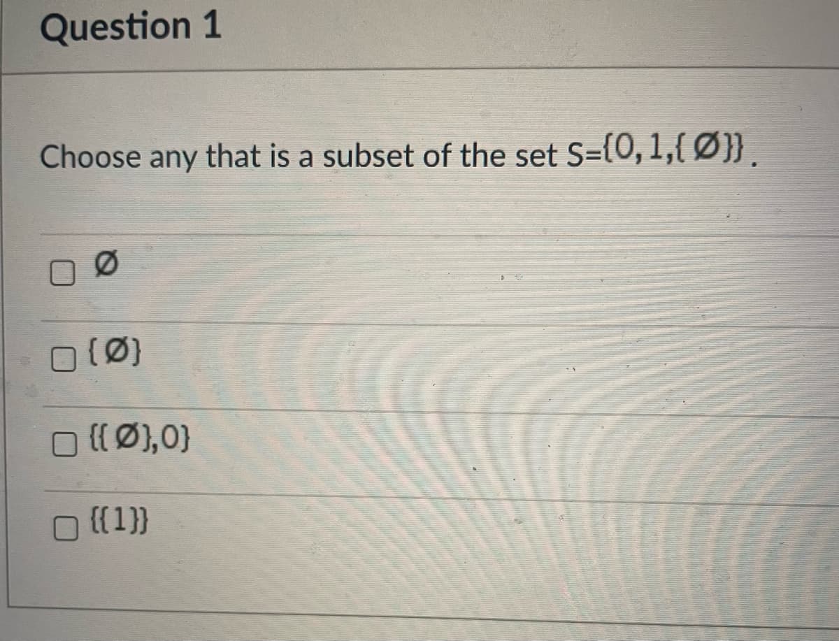 Question 1
Choose any that is a subset of the set S=(0, 1,[ Ø}).
(Ø}
O ((Ø),0}
O [(1}}
{{1}}
