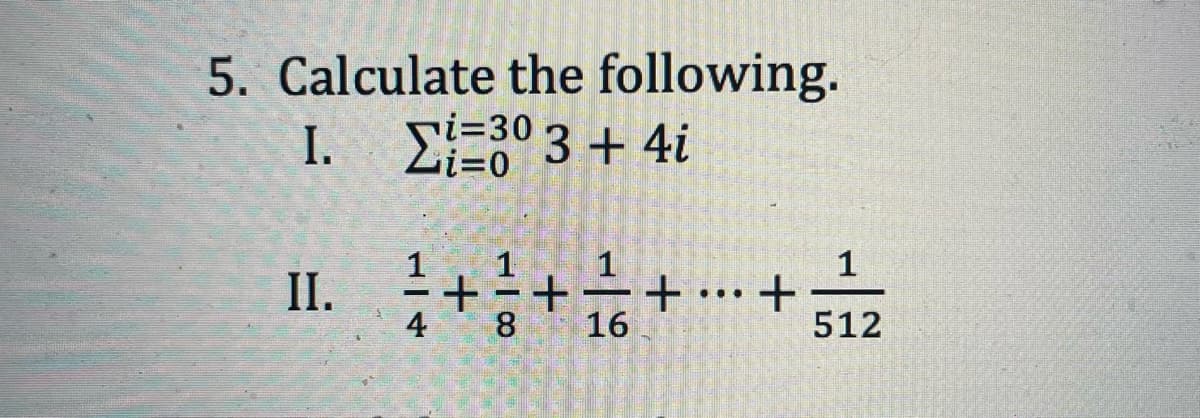 5. Calculate the following.
E=30 3 + 4i
I.
i%3D30
Li=0
1
II. ++
...
4
8
16
512
