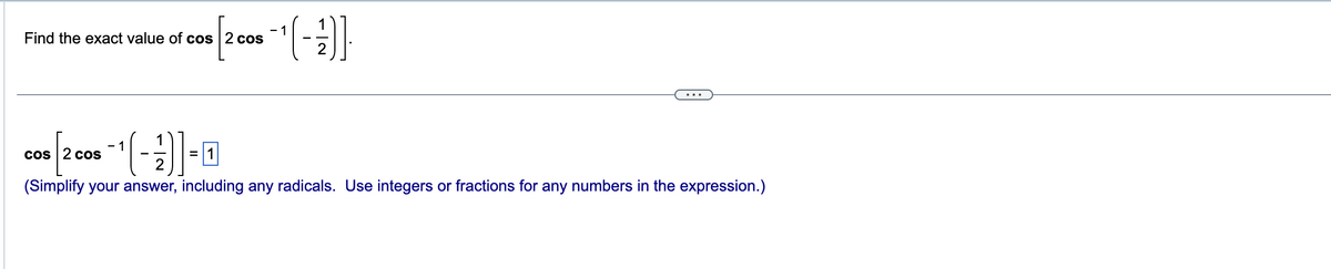 Find the exact value of cos 2 cos
[2 cos -¹ (-1)]
cos 2 cos
-1(---))-0
=
(Simplify your answer, including any radicals. Use integers or fractions for any numbers in the expression.)