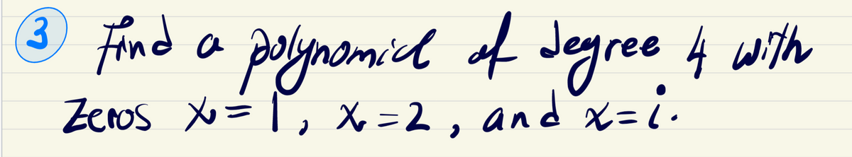 3 Find a polynomial of degree 4 with
Zeros x = 1₁ x=2, and x=i.