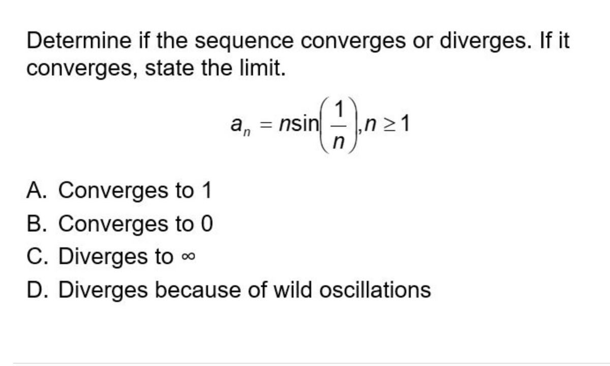 Determine if the sequence converges or diverges. If it
converges, state the limit.
annsin
nsin
=
√(1)
n≥1
n
A. Converges to 1
B. Converges to 0
C. Diverges to 0⁰
D. Diverges because of wild oscillations