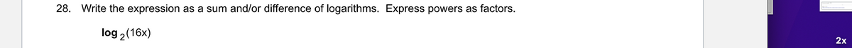 28. Write the expression as a sum and/or difference of logarithms. Express powers as factors.
log2 (16x)
2x