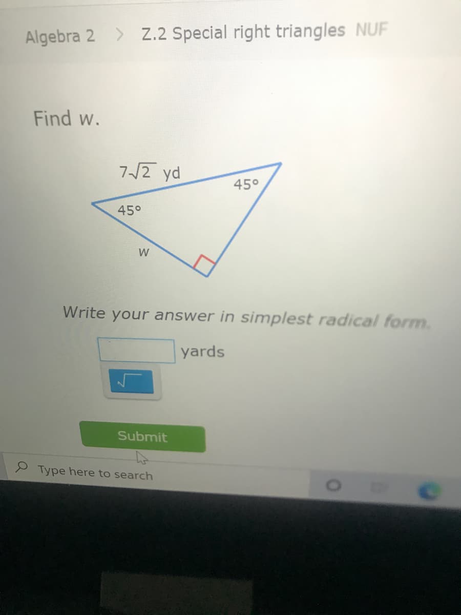 Algebra 2 > z.2 Special right triangles NUF
Find w.
7/2 yd
45°
45°
Write your answer in simplest radical form.
yards
Submit
Type here to search
