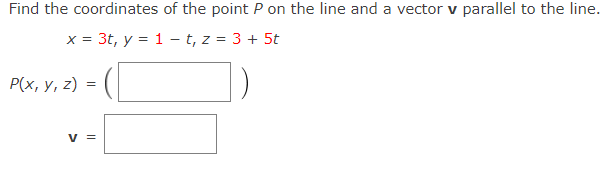 Find the coordinates of the point P on the line and a vector v parallel to the line.
x = 3t, y = 1 – t, z = 3 + 5t
Р(х, у, 2) %3D
v =
