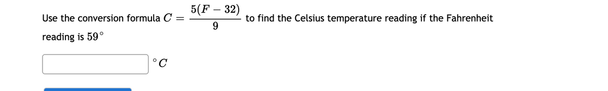 5(F – 32)
-
Use the conversion formula C
to find the Celsius temperature reading if the Fahrenheit
9
reading is 59°
°C
