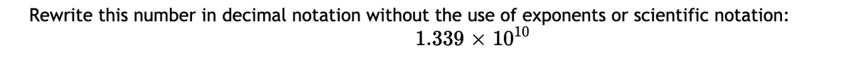 Rewrite this number in decimal notation without the use of exponents or scientific notation:
1.339 x 1010
