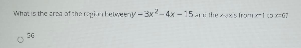 What is the area of the region betweeny =3x--4x -15 and the x-axis from x-1 to x-6?
56
