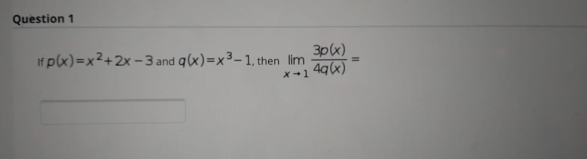Question 1
If p(x)=x²+2x -3
and q(x)=x3-1, then lim
3p(x)
4q(x)
X +1
