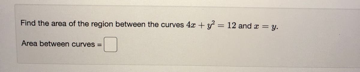 Find the area of the region between the curves 4x +y = 12 and x = y.
%3D
Area between curves =
