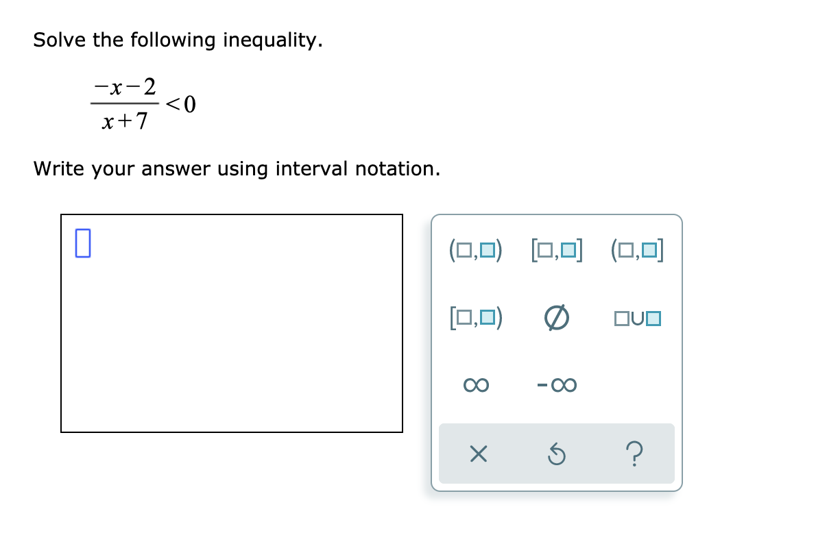 Solve the following inequality.
—х- 2
<0
x+7
Write your answer using interval notation.
(0,0) [□,미 (0,미
[0,0)
00

