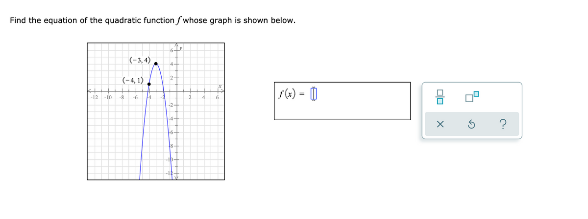 Find the equation of the quadratic functionf whose graph is shown below.
(-3, 4)
4
(-4, 1)
f(x) = []
-12
-10
-8
-6
4
2.
4
-4-
-6-
48
-10-
