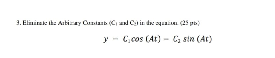 3. Eliminate the Arbitrary Constants (C1 and C2) in the equation. (25 pts)
y = C,cos (At) – C2 sin (At)

