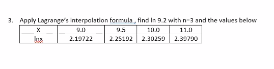 3. Apply Lagrange's interpolation formula, find In 9.2 with n=3 and the values below
9.5
10.0
11.0
2.25192
2.30259
2.39790
X
Inx
3000
9.0
2.19722