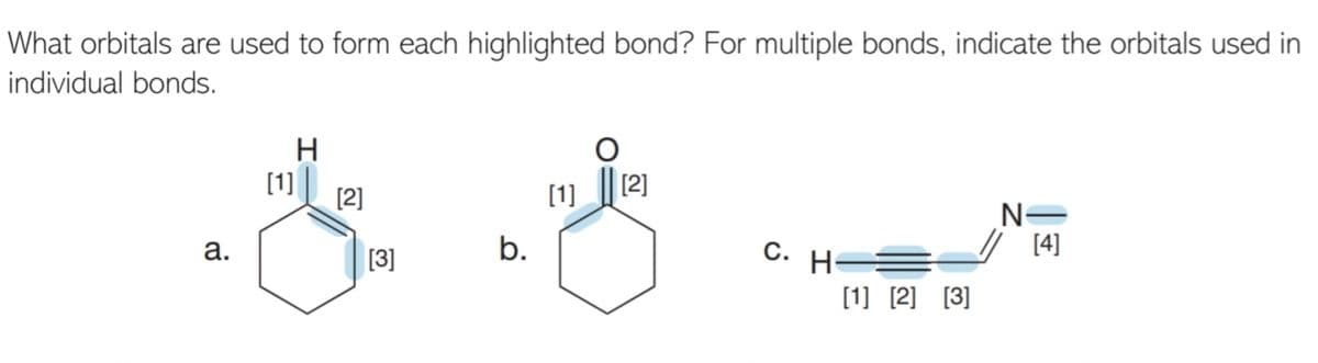 What orbitals are used to form each highlighted bond? For multiple bonds, indicate the orbitals used in
individual bonds.
H
[1]
[2]
[1]
[2]
N=
[4]
b.
C. H=
[1] [2] [3]
[3]
a.
