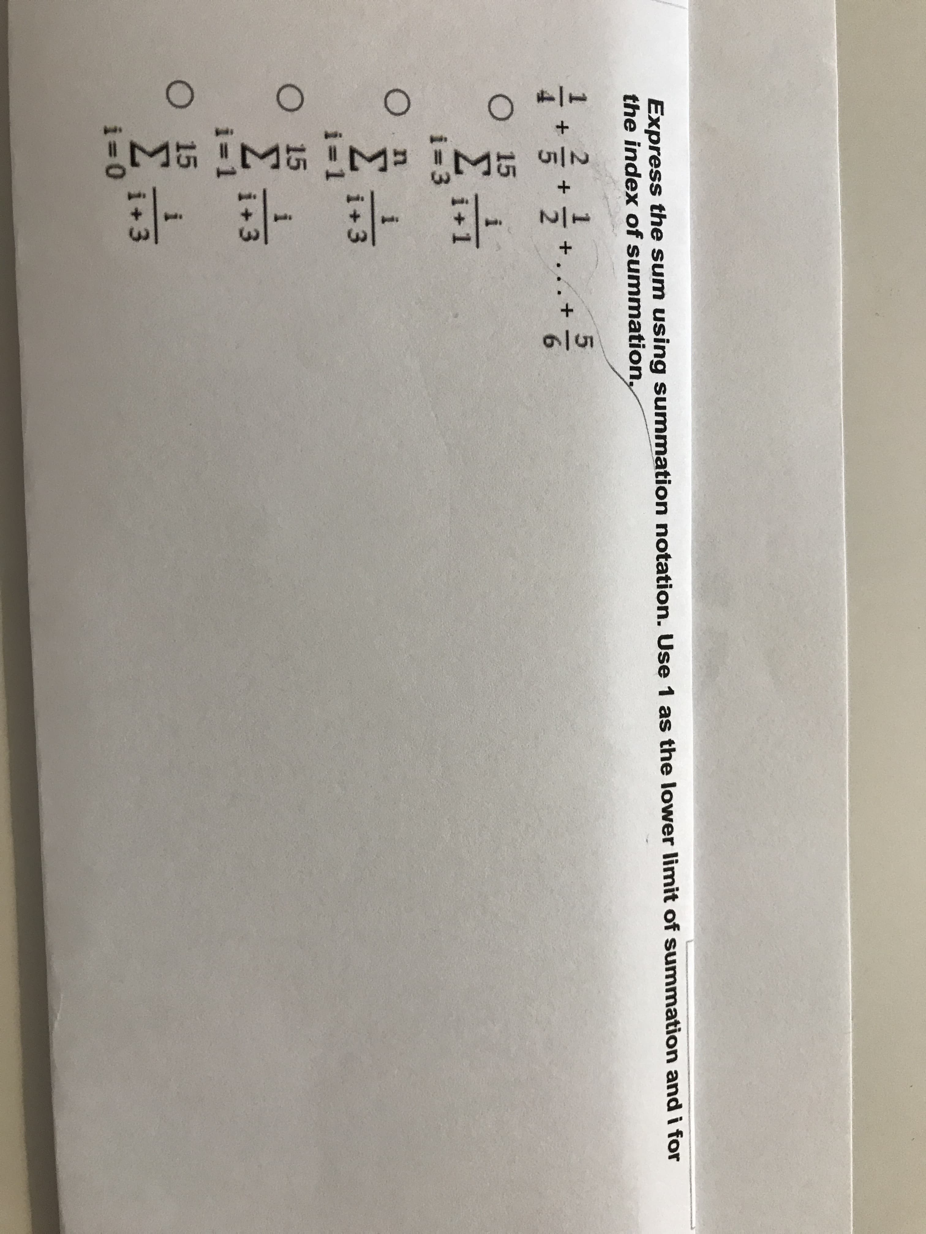 Express the sum using summation notation. Use 1 as the lower limit of summation and i for
the index of summation,
1
+...
15
i
i+1
i= 3
i+3
i=1
i
i+3
i 1
i
i+3
2/15
1/4
