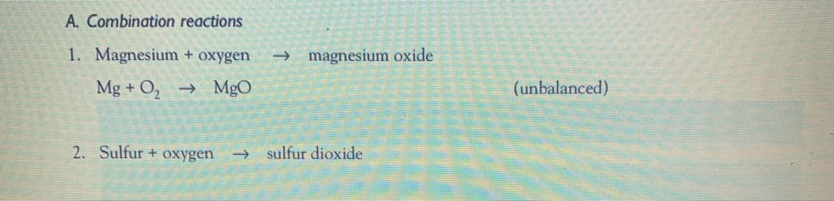 A. Combination reactions
1. Magnesium + oxygen
→ magnesium oxide
Mg + O, → MgO
(unbalanced)
2. Sulfur + oxygen
sulfur dioxide
->
