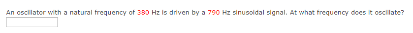 An oscillator with a natural frequency of 380 Hz is driven by a 790 Hz sinusoidal signal. At what frequency does it oscillate?
