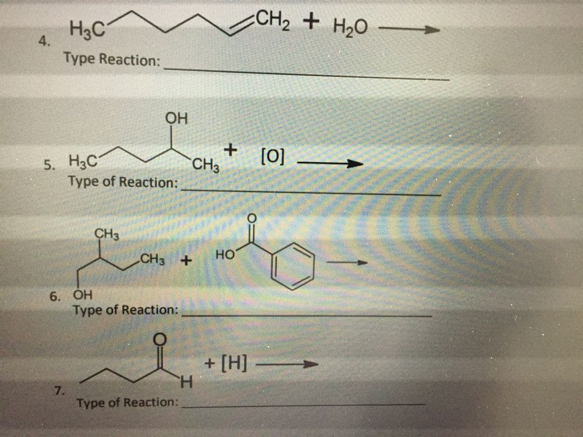 CH2 + H20
H3C
4.
Type Reaction:
OH
5. НаС
+
CH3
[0] _
Type of Reaction:
CH3
CH3 +
HO
6. OH
Type of Reaction:
+[H]-
H.
7.
Type of Reaction:
