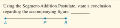 Using the Segment-Addition Postulate, state a conclusion
regarding the accompanying figure.
A
P
B
