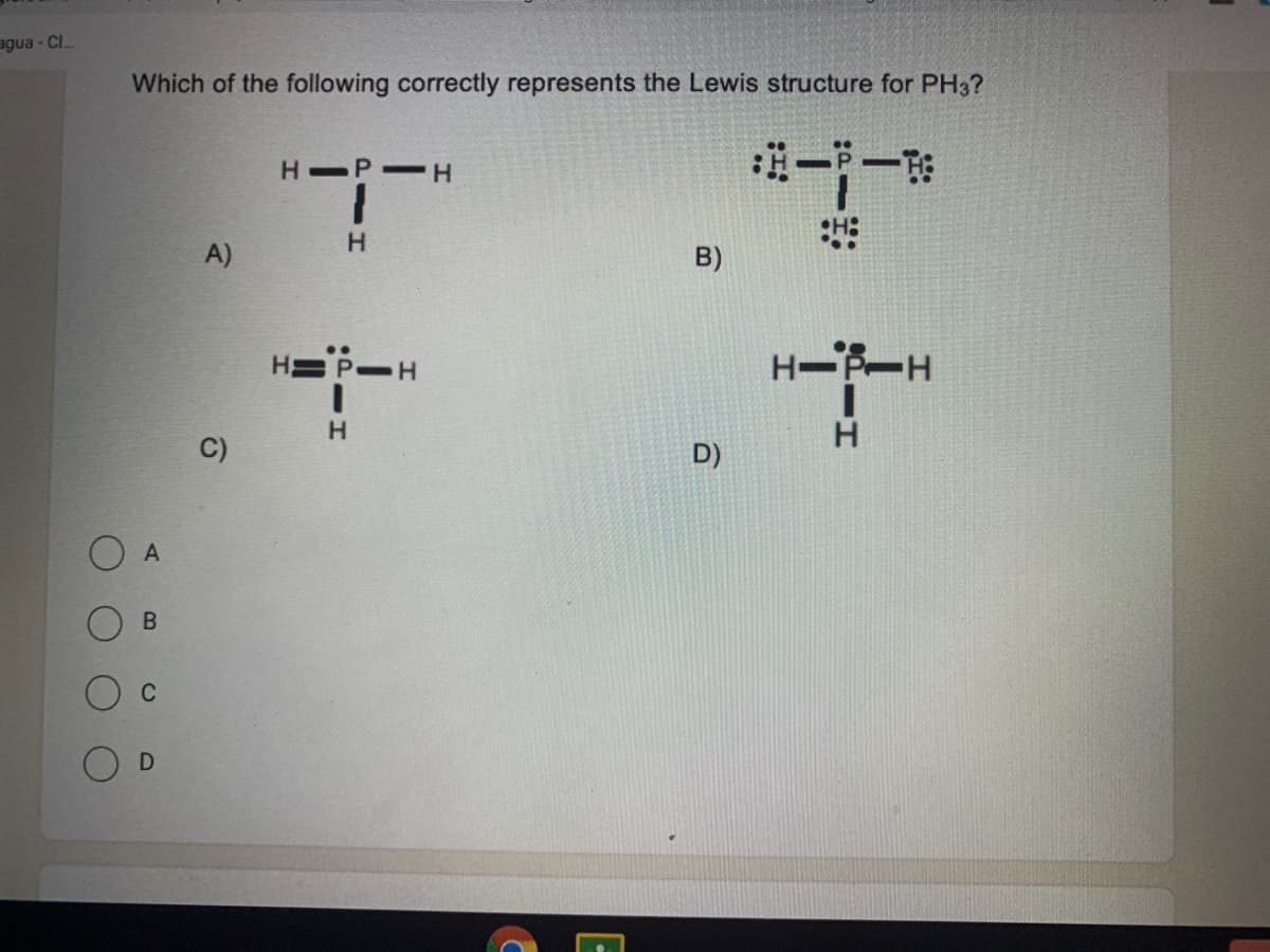 agua - CI.
Which of the following correctly represents the Lewis structure for PH3?
H P H
:一一
A)
B)
H=P-
H-P-H
H.
H.
H.
D)
C
