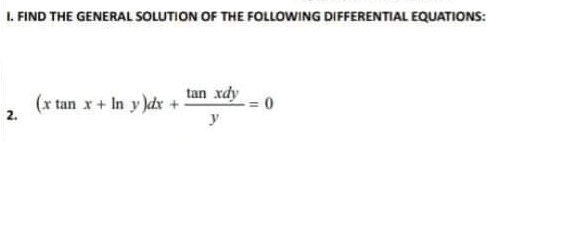 1. FIND THE GENERAL SOLUTION OF THE FOLLOWING DIFFERENTIAL EQUATIONS:
(r tan x+ In y )dx +
tan xdy
2.
