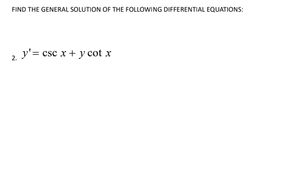 FIND THE GENERAL SOLUTION OF THE FOLLOWING DIFFERENTIAL EQUATIONS:
y'= csc x + y cot x
2.
