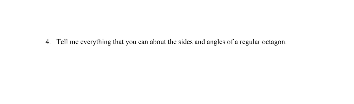 4. Tell me
everything that you can about the sides and angles of a regular octagon.
