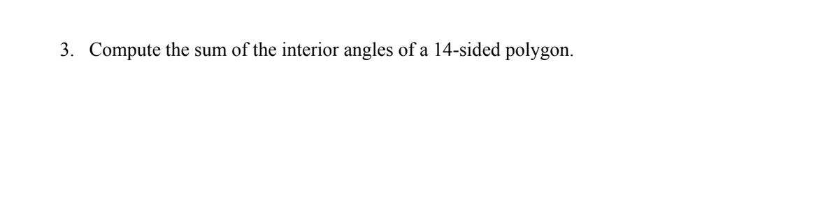 3. Compute the sum of the interior angles of a 14-sided polygon.
