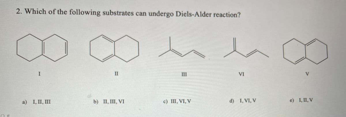 2. Which of the following substrates can undergo Diels-Alder reaction?
II
III
VI
a) I, II, III
b) II, III, VI
c) III, VI, V
d) I, VI, V
e) 1, П, V
