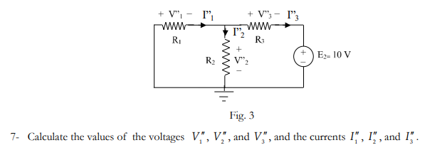 + V"I
ww
+ V";- l"3
www
l'2
R3
RI
E- 10 V
R2
Fig. 3
7- Calculate the values of the voltages V,", V" , and V", and the currents I", I", , and I" .
