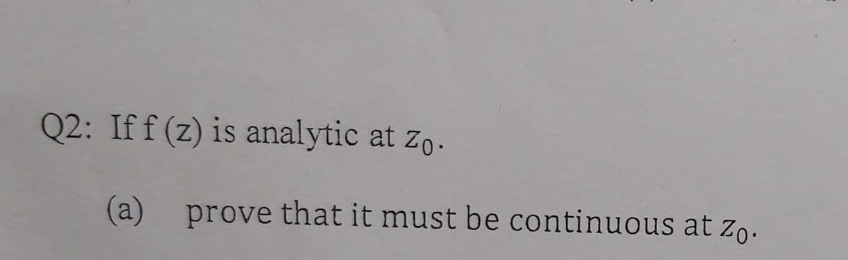 Q2: Iff (z) is analytic at zo.
(a) prove that it must be continuous at zo.
