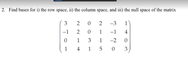 2. Find bases for i) the row space, ii) the column space, and iii) the null space of the matrix
3
-3
1
-1
2
1
-1
4
1
3
-2
1
4
1 5
3
