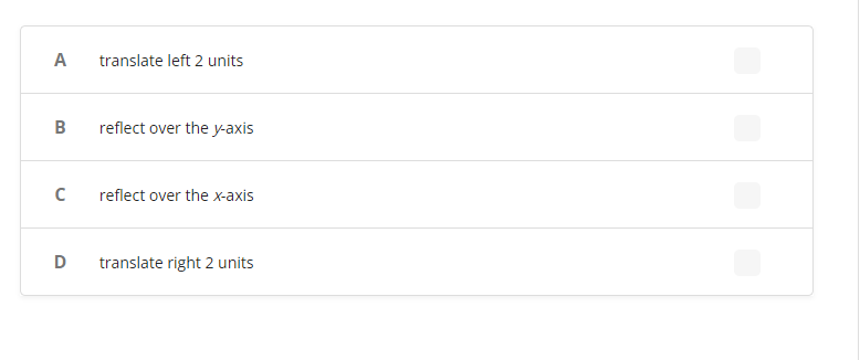 A
B
с
D
translate left 2 units
reflect over the y-axis
reflect over the x-axis
translate right 2 units