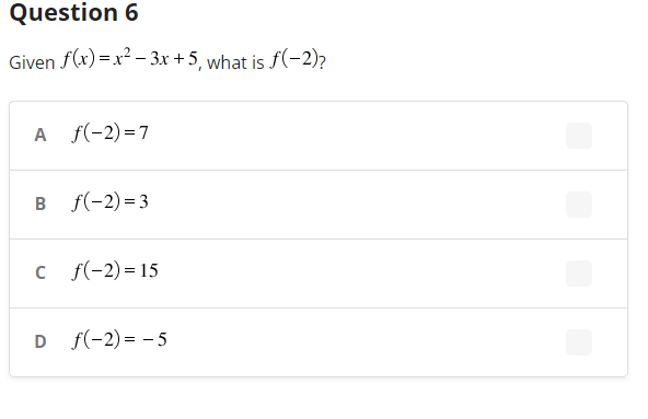 Question 6
Given f(x)=x²-3x+5, what is f(-2)?
A f(-2)=7
B f(-2)=3
c f(-2)=15
D f(-2) = -5