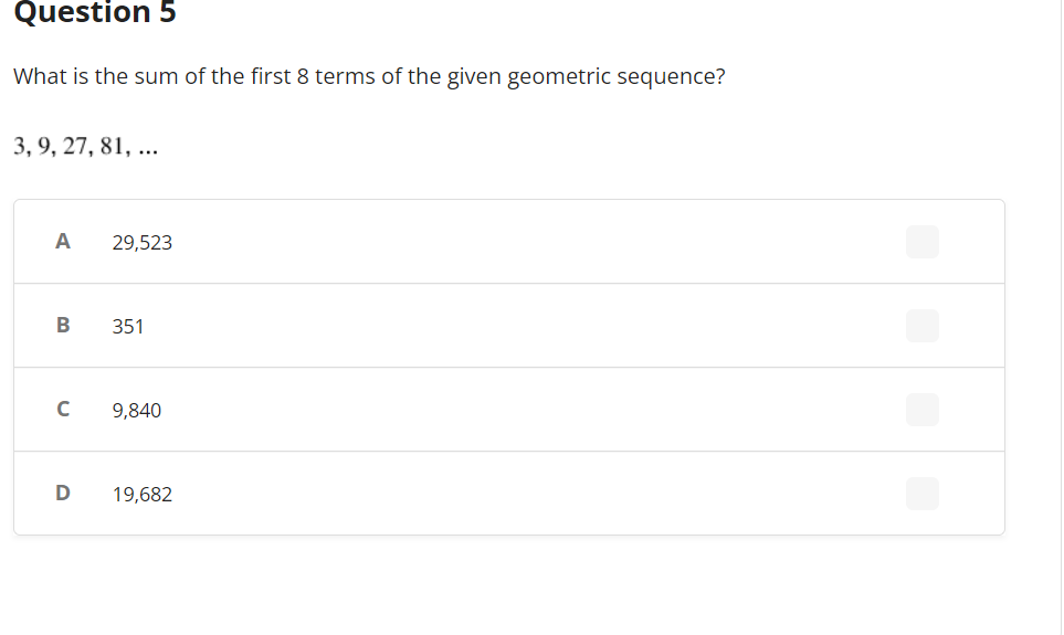 Question 5
What is the sum of the first 8 terms of the given geometric sequence?
3,9, 27, 81, ...
A 29,523
B
с
D
351
9,840
19,682