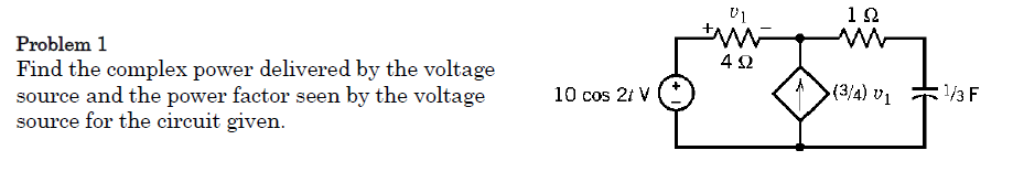 12
Problem 1
Find the complex power delivered by the voltage
source and the power factor seen by the voltage
source for the circuit given.
10 cos 21 V
(3/4) V1
1/3 F

