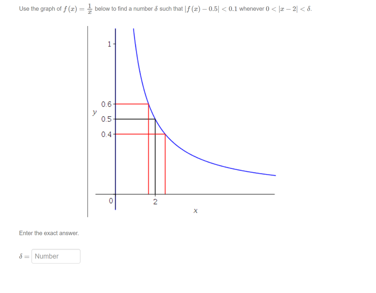 Use the graph of f (x) = = below to find a number 8 such that |f (x) – 0.5| < 0.1 whenever 0 < |x – 2| < 8.
1
0.6
0.5
0.4
Enter the exact answer.
8 = Number
