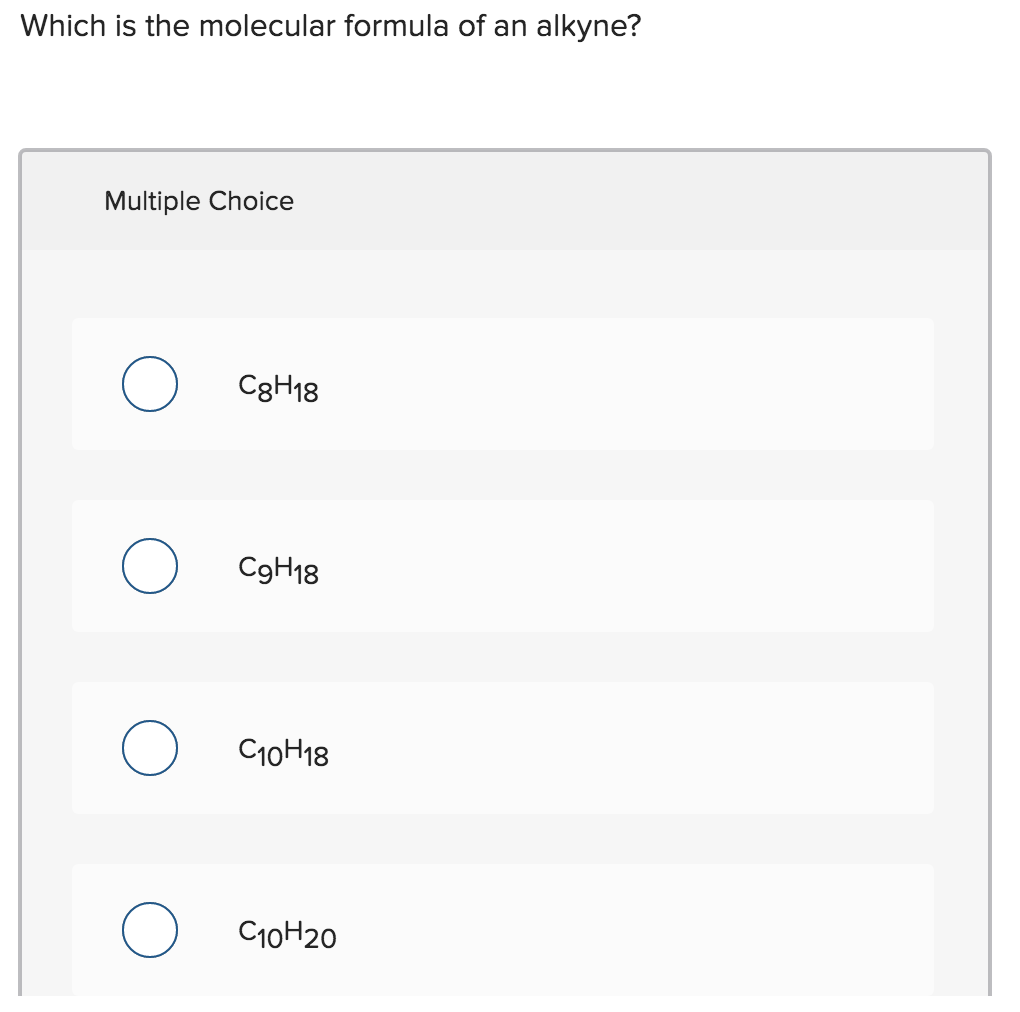 Which is the molecular formula of an alkyne?
Multiple Choice
C3H18
C9H18
C10H18
C10H20
