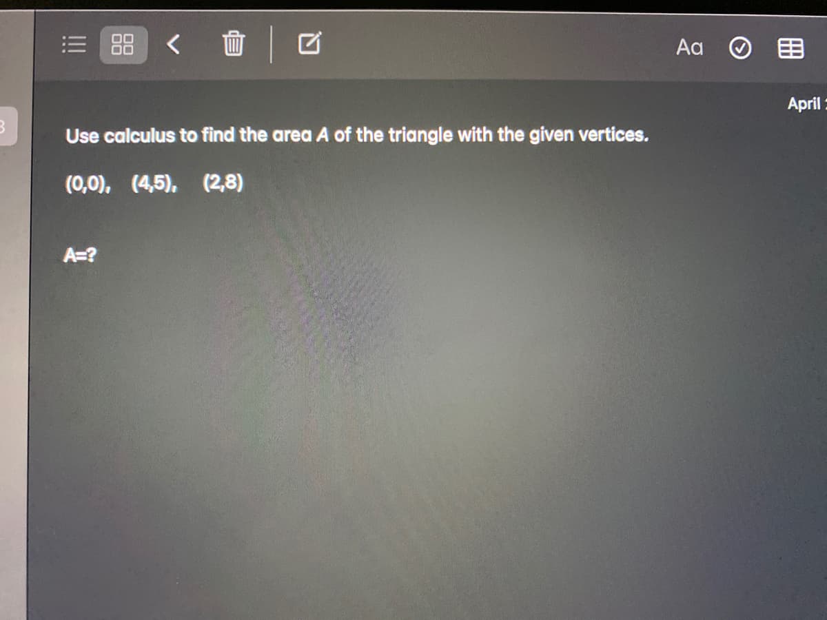面
Aa O EB
April :
Use calculus to find the area A of the triangle with the given vertices.
(0,0), (4,5), (2,8)
A=?
88
!!
