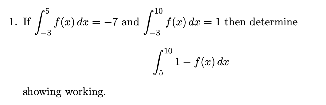 •5
10
1. If
f(x) dx = -7 and
1 then determine
dx
3
-3
r10
1- f(x) dx
showing working.
