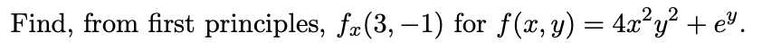 2.2
Find, from first principles, fæ(3, –1) for f(x, y) = 4.x²y? + e®.
