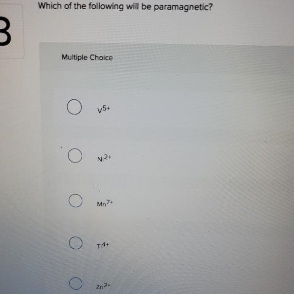 Which of the following will be paramagnetic?
Multiple Choice
V5+
Ni2+
Mn7+
Zn2
